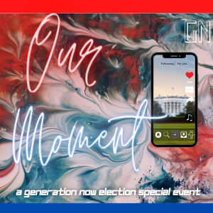 Generation NOW - OUR MOMENT- A Special 2020 Election Event