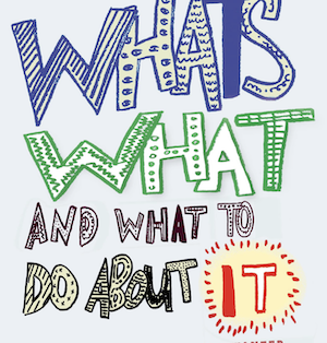 What's What and What to do about it:  Answers you didn't know you wanted to Questions you didn't know you had."  